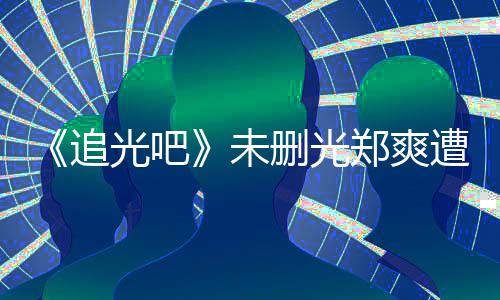 么不未问为什打码光吧给她追郑爽遭质删光