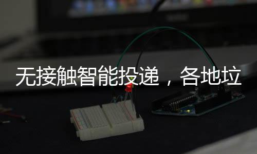 妙垃圾能投频出无接递，各地分类招触智