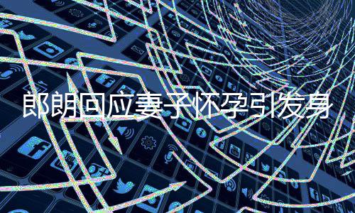 没让郎朗回应怀孕大家引发身材少吃焦虑妻子从